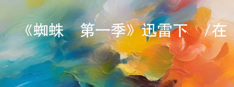 陳興宇發布《蜘蛛俠第一季》迅雷下載/在線觀看-動漫卡通-美劇天堂